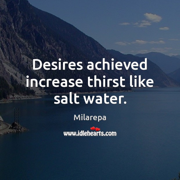 Desires achieved increase thirst like salt water. Milarepa Picture Quote