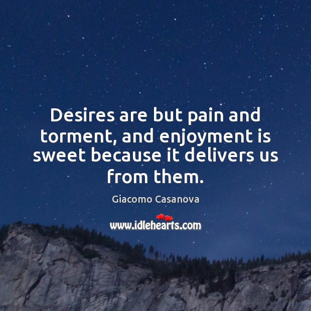 Desires are but pain and torment, and enjoyment is sweet because it delivers us from them. Giacomo Casanova Picture Quote