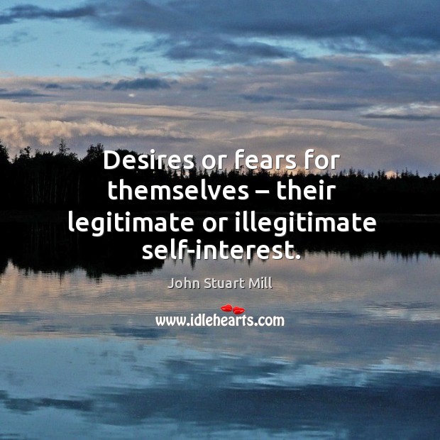 Desires or fears for themselves – their legitimate or illegitimate self-interest. Image