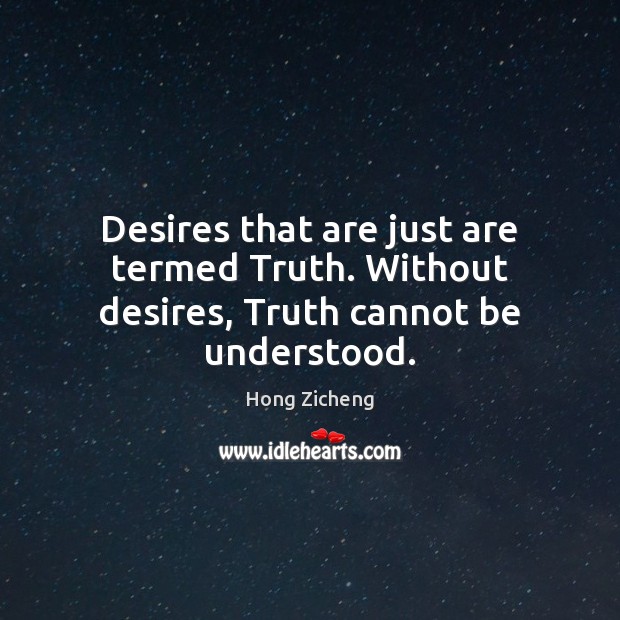 Desires that are just are termed Truth. Without desires, Truth cannot be understood. Hong Zicheng Picture Quote