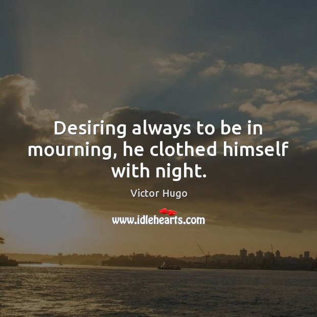 Desiring always to be in mourning, he clothed himself with night. Victor Hugo Picture Quote