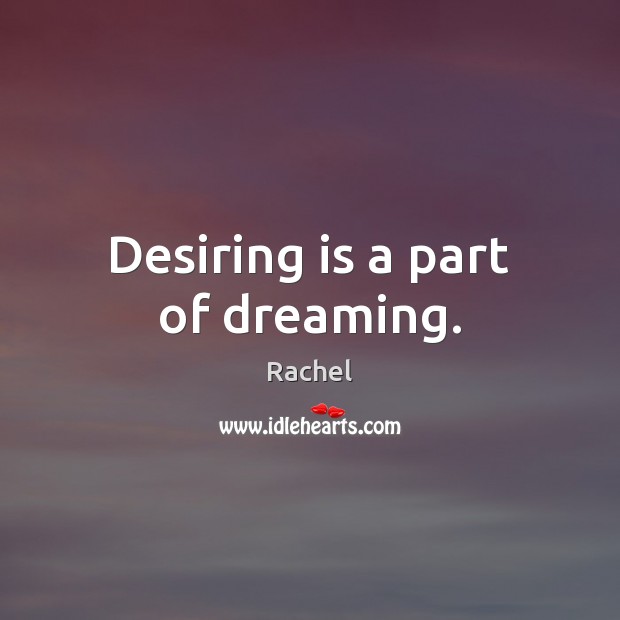 Desiring is a part of dreaming. Rachel Picture Quote