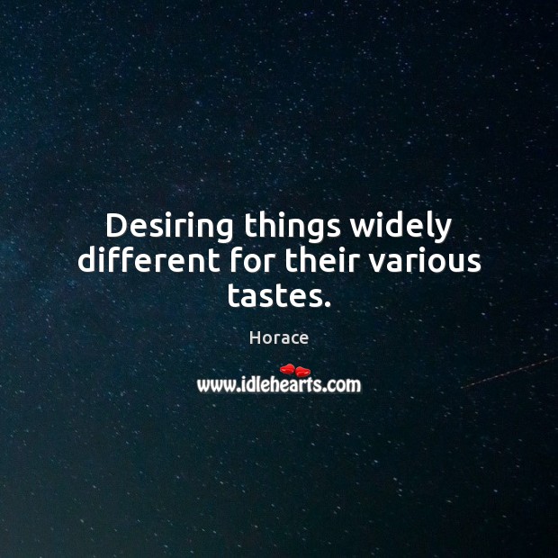Desiring things widely different for their various tastes. Horace Picture Quote