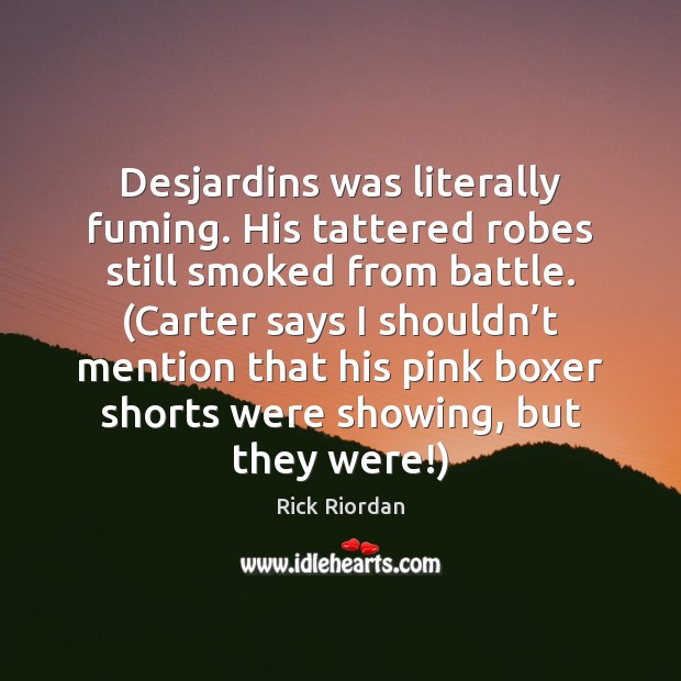 Desjardins was literally fuming. His tattered robes still smoked from battle. (Carter Image