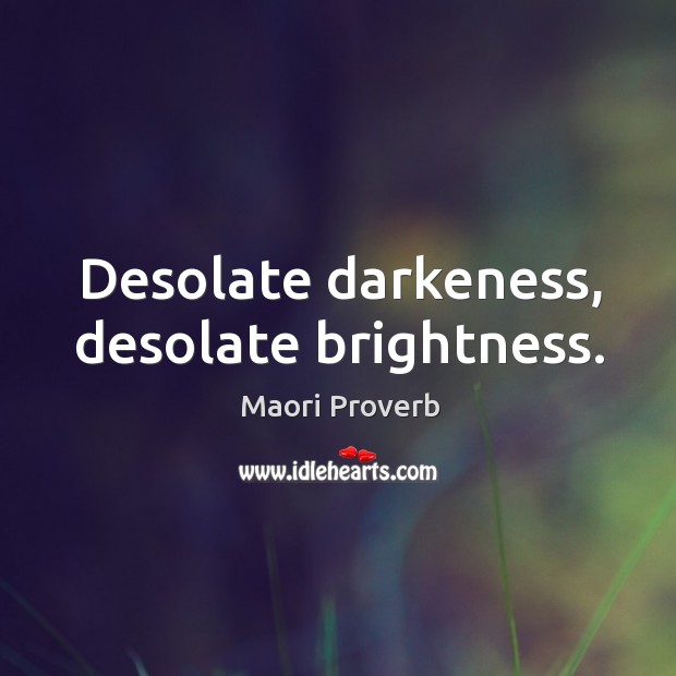 Desolate darkeness, desolate brightness. Maori Proverbs Image