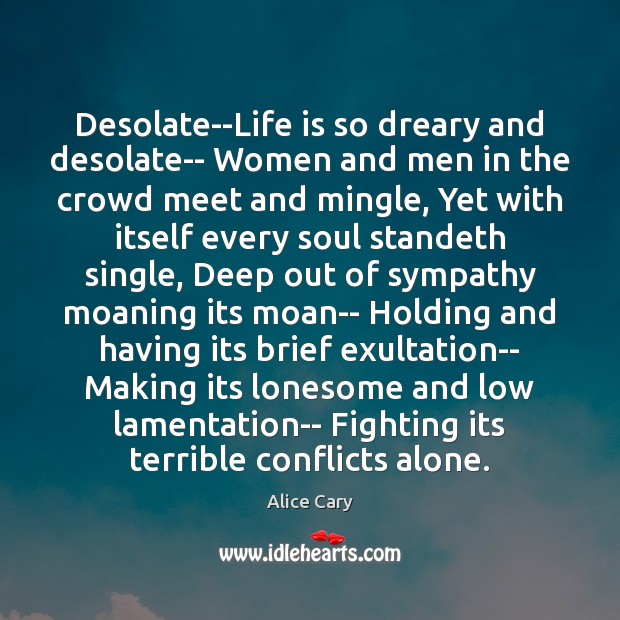 Desolate–Life is so dreary and desolate– Women and men in the crowd Alice Cary Picture Quote