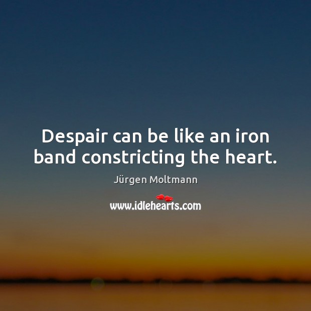 Despair can be like an iron band constricting the heart. Jürgen Moltmann Picture Quote