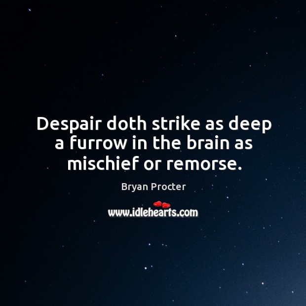 Despair doth strike as deep a furrow in the brain as mischief or remorse. Bryan Procter Picture Quote