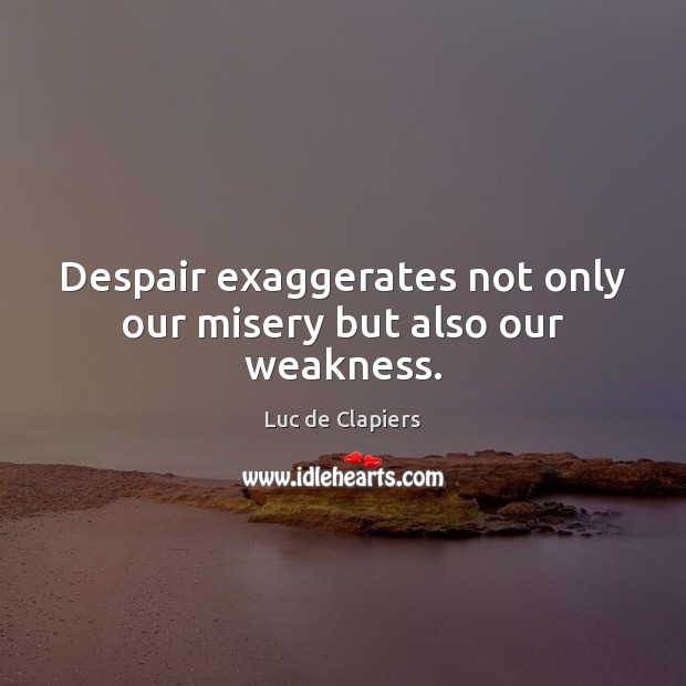 Despair exaggerates not only our misery but also our weakness. Luc de Clapiers Picture Quote