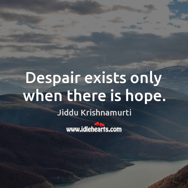 Despair exists only when there is hope. Jiddu Krishnamurti Picture Quote