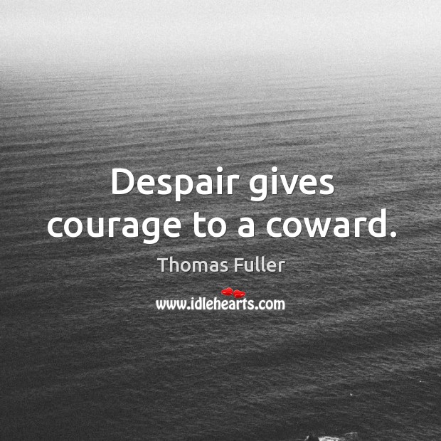 Despair gives courage to a coward. Thomas Fuller Picture Quote