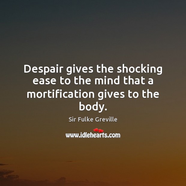 Despair gives the shocking ease to the mind that a mortification gives to the body. Image