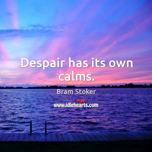 Despair has its own calms. Image