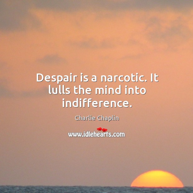 Despair is a narcotic. It lulls the mind into indifference. Charlie Chaplin Picture Quote