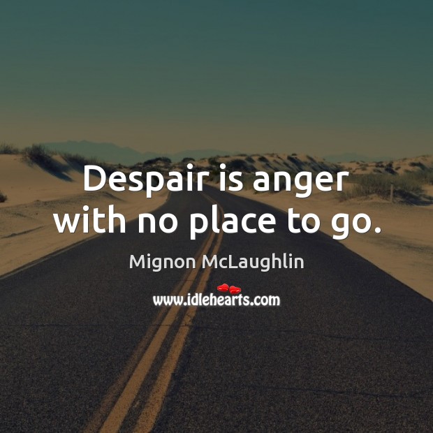 Despair is anger with no place to go. Mignon McLaughlin Picture Quote