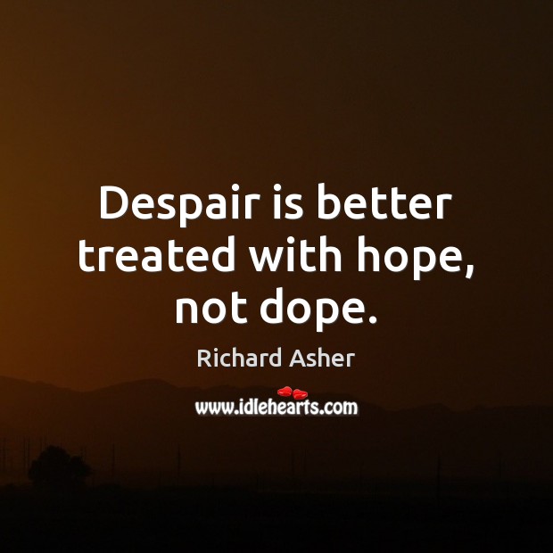 Despair is better treated with hope, not dope. Image