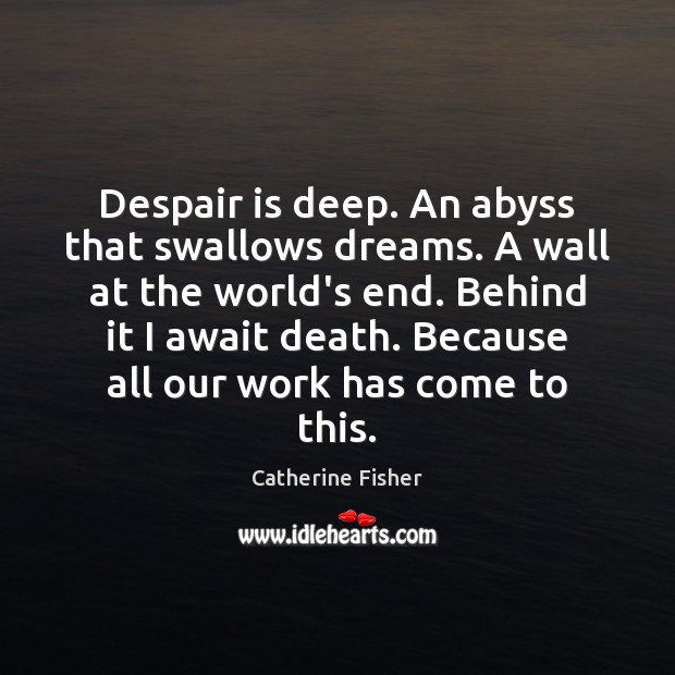 Despair is deep. An abyss that swallows dreams. A wall at the Catherine Fisher Picture Quote