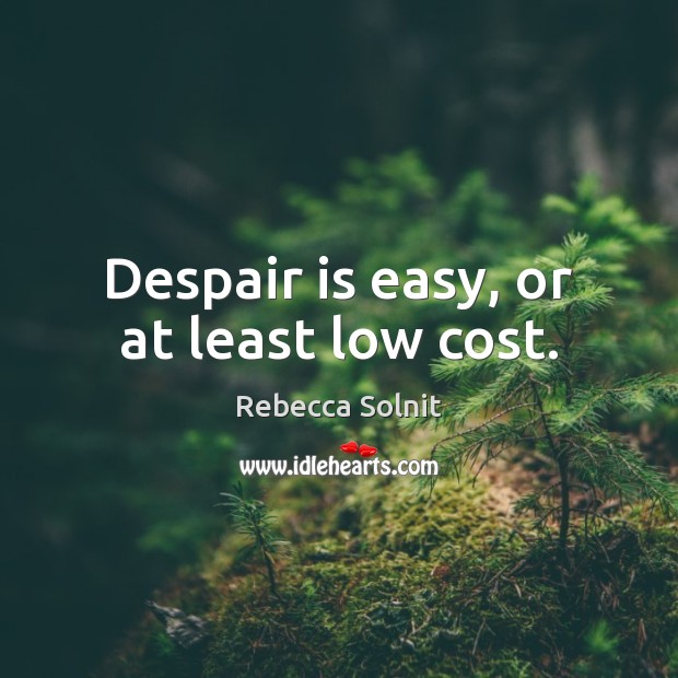 Despair is easy, or at least low cost. Rebecca Solnit Picture Quote