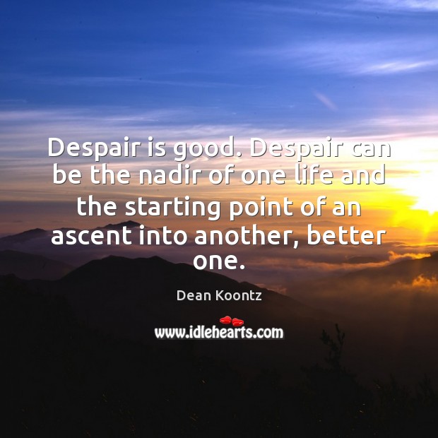 Despair is good. Despair can be the nadir of one life and 