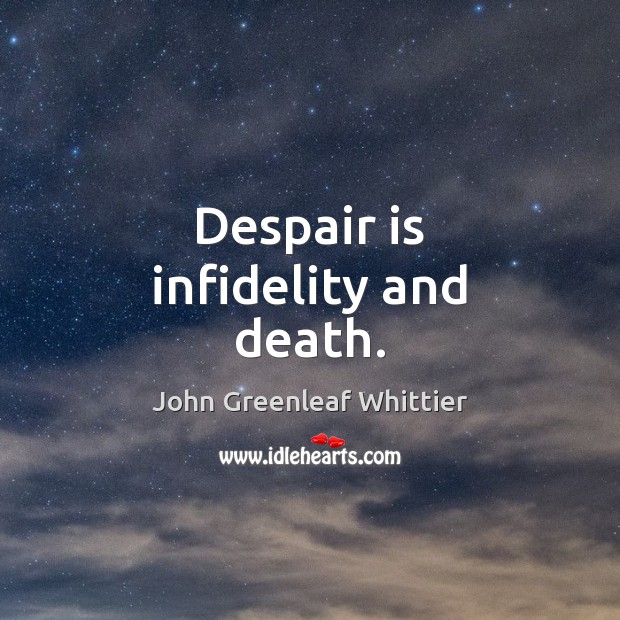 Despair is infidelity and death. John Greenleaf Whittier Picture Quote