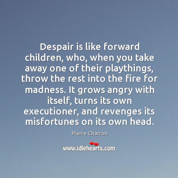 Despair is like forward children, who, when you take away one of Pierre Charron Picture Quote