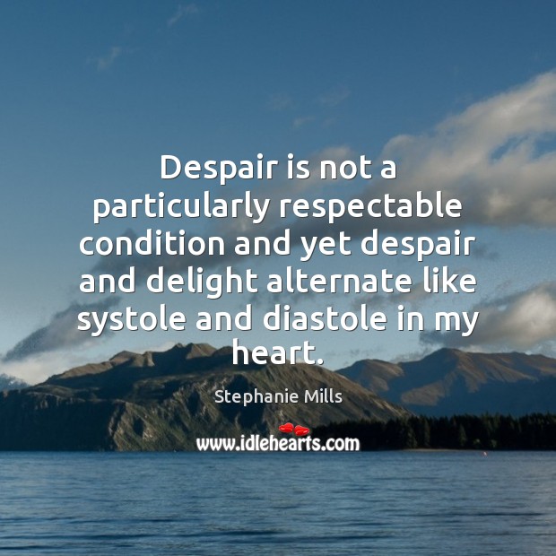 Despair is not a particularly respectable condition and yet despair and delight Stephanie Mills Picture Quote
