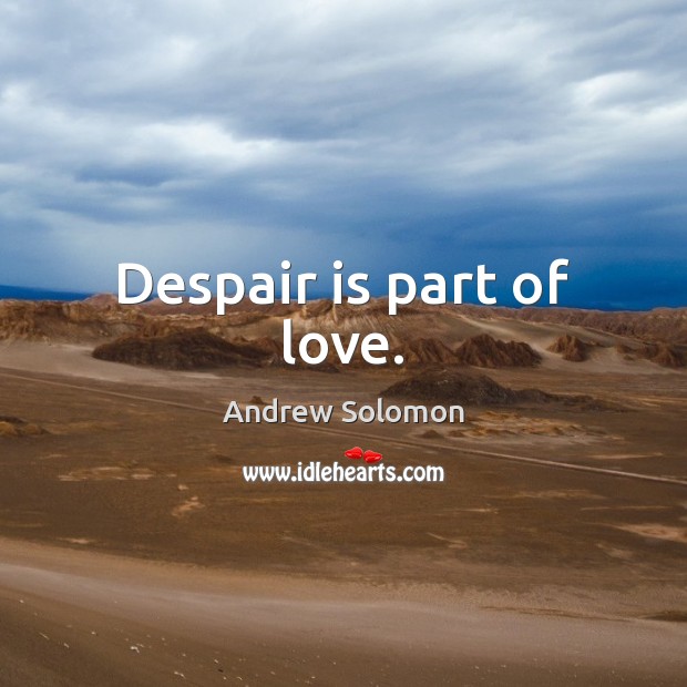 Despair is part of love. Andrew Solomon Picture Quote