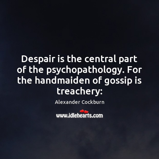 Despair is the central part of the psychopathology. For the handmaiden of Image