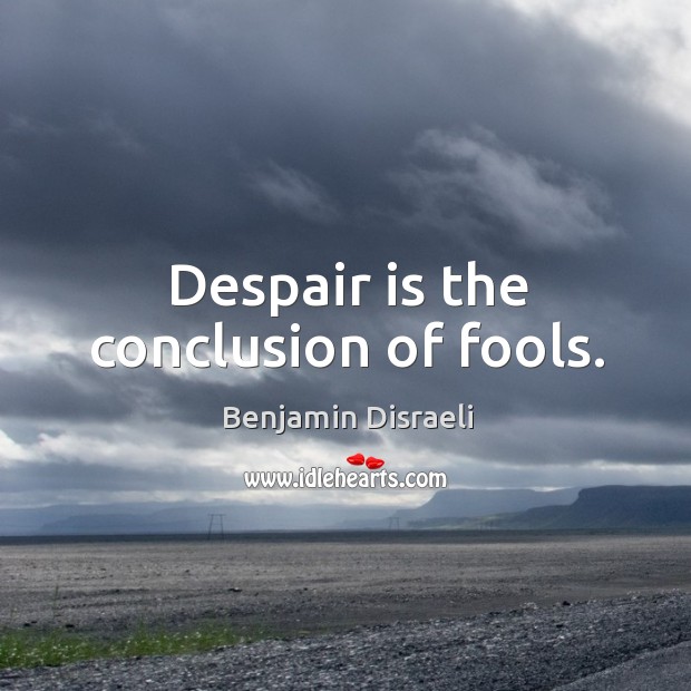 Despair is the conclusion of fools. Benjamin Disraeli Picture Quote