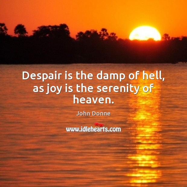 Despair is the damp of hell, as joy is the serenity of heaven. John Donne Picture Quote