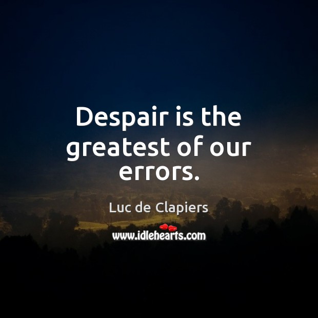 Despair is the greatest of our errors. Luc de Clapiers Picture Quote