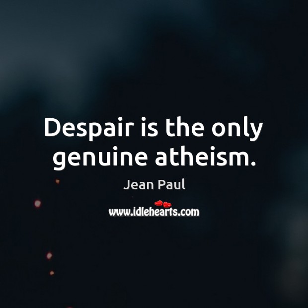 Despair is the only genuine atheism. Jean Paul Picture Quote