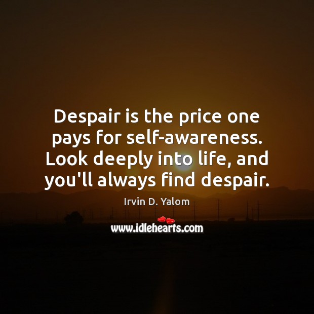 Despair is the price one pays for self-awareness. Look deeply into life, Irvin D. Yalom Picture Quote
