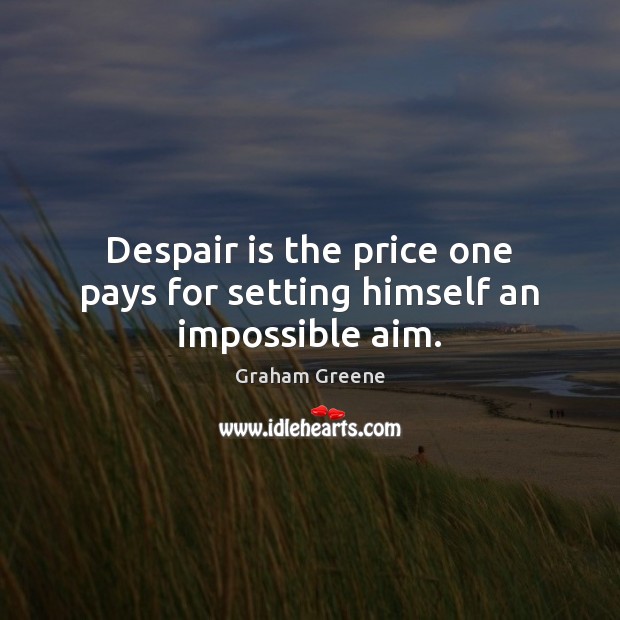 Despair is the price one pays for setting himself an impossible aim. 