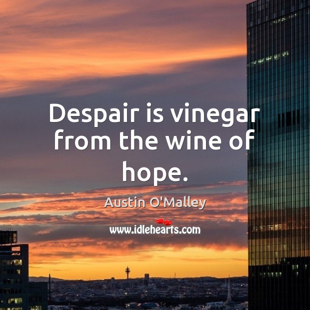 Despair is vinegar from the wine of hope. Austin O’Malley Picture Quote