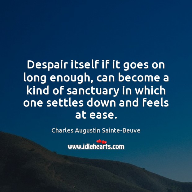 Despair itself if it goes on long enough, can become a kind Charles Augustin Sainte-Beuve Picture Quote