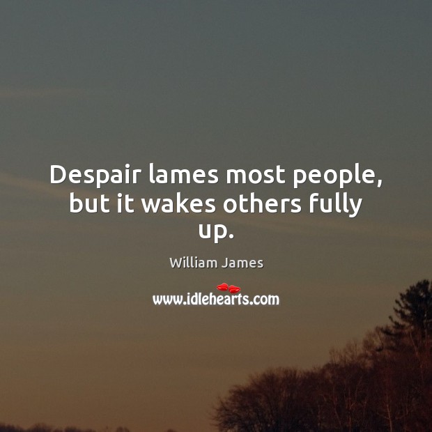 Despair lames most people, but it wakes others fully up. William James Picture Quote