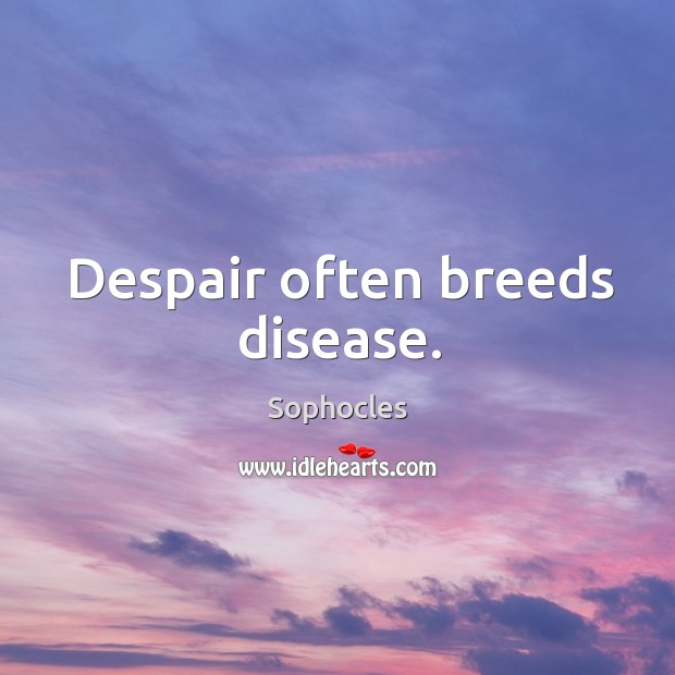 Despair often breeds disease. Image