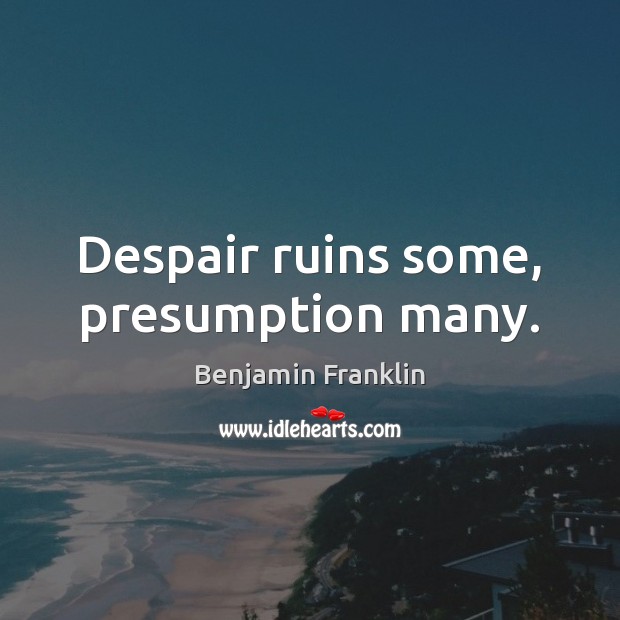Despair ruins some, presumption many. Benjamin Franklin Picture Quote