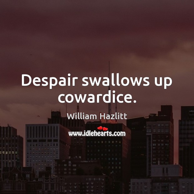 Despair swallows up cowardice. William Hazlitt Picture Quote