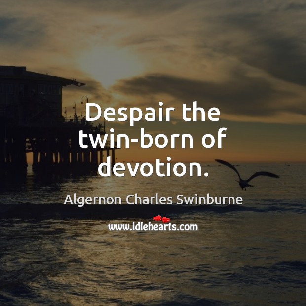 Despair the twin-born of devotion. Algernon Charles Swinburne Picture Quote
