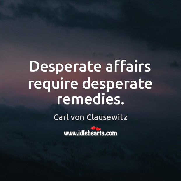 Desperate affairs require desperate remedies. Carl von Clausewitz Picture Quote