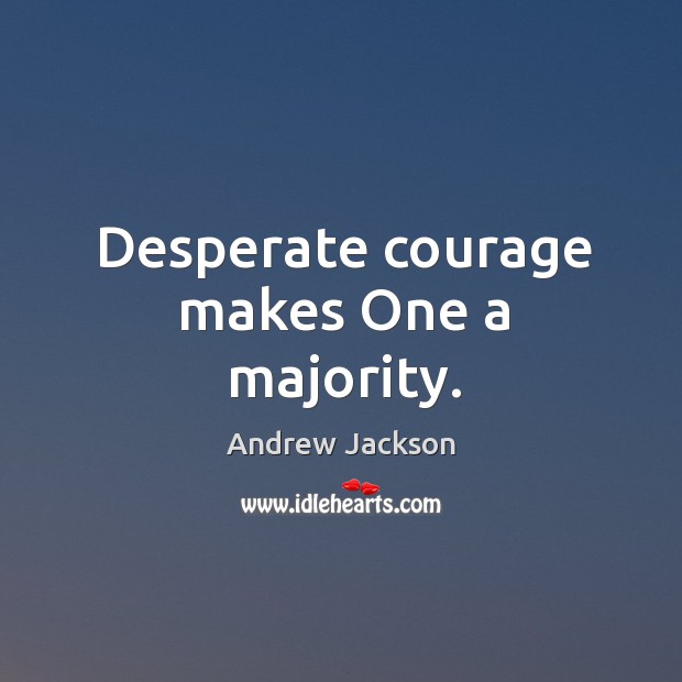 Desperate courage makes One a majority. Andrew Jackson Picture Quote