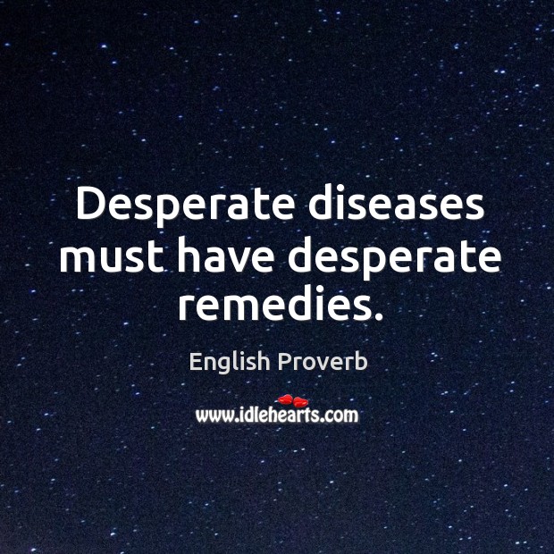 Desperate diseases must have desperate remedies. English Proverbs Image