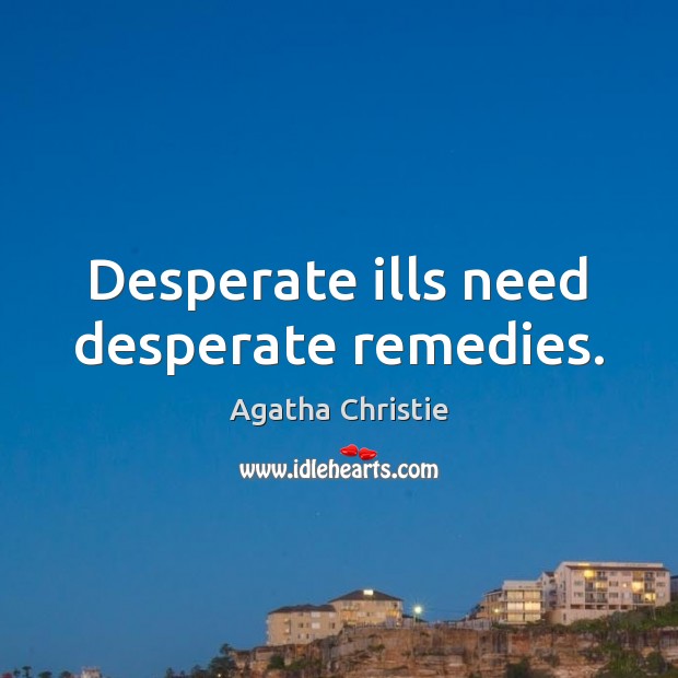 Desperate ills need desperate remedies. Agatha Christie Picture Quote