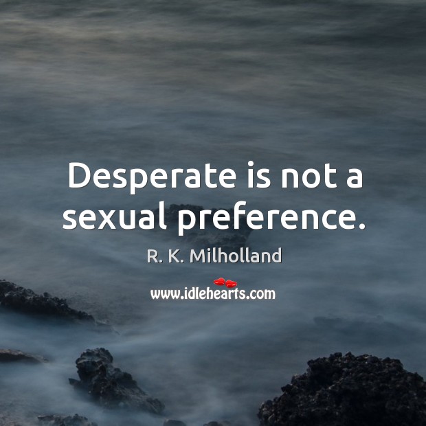 Desperate is not a sexual preference. R. K. Milholland Picture Quote