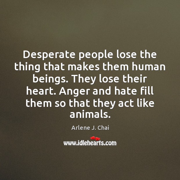 Desperate people lose the thing that makes them human beings. They lose Arlene J. Chai Picture Quote