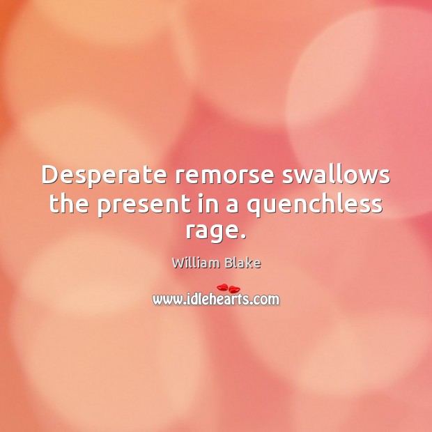 Desperate remorse swallows the present in a quenchless rage. William Blake Picture Quote
