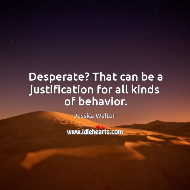 Desperate? that can be a justification for all kinds of behavior. Image