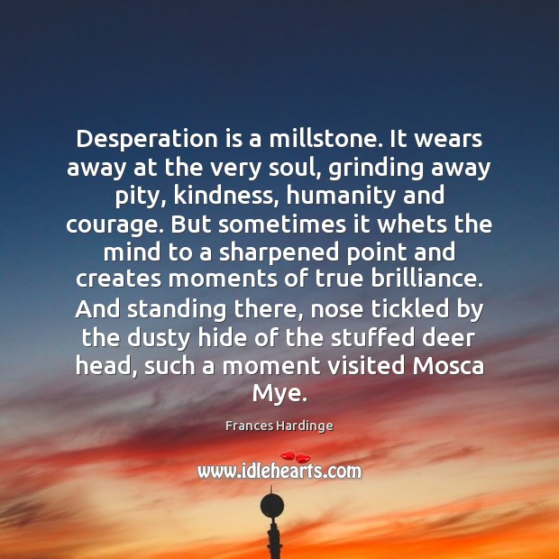 Desperation is a millstone. It wears away at the very soul, grinding Frances Hardinge Picture Quote